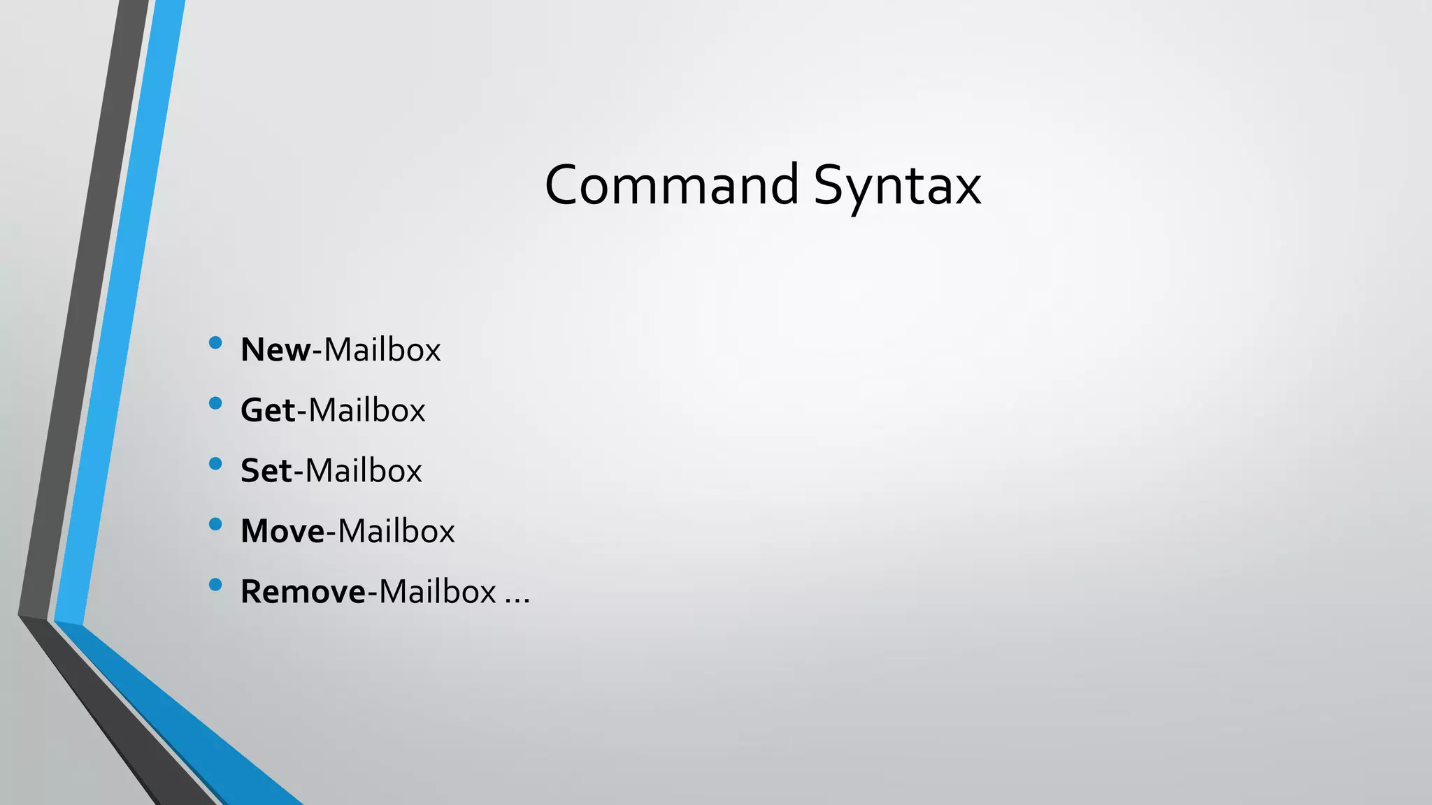 Command Syntax
• New-Mailbox
• Get-Mailbox
• Set-Mailbox
• Move-Mailbox
• Remove-Mailbox ...
 