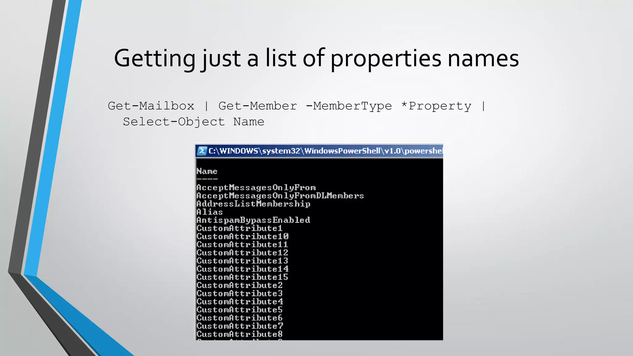 Getting just a list of properties names
Get-Mailbox | Get-Member -MemberType *Property |
Select-Object Name
 