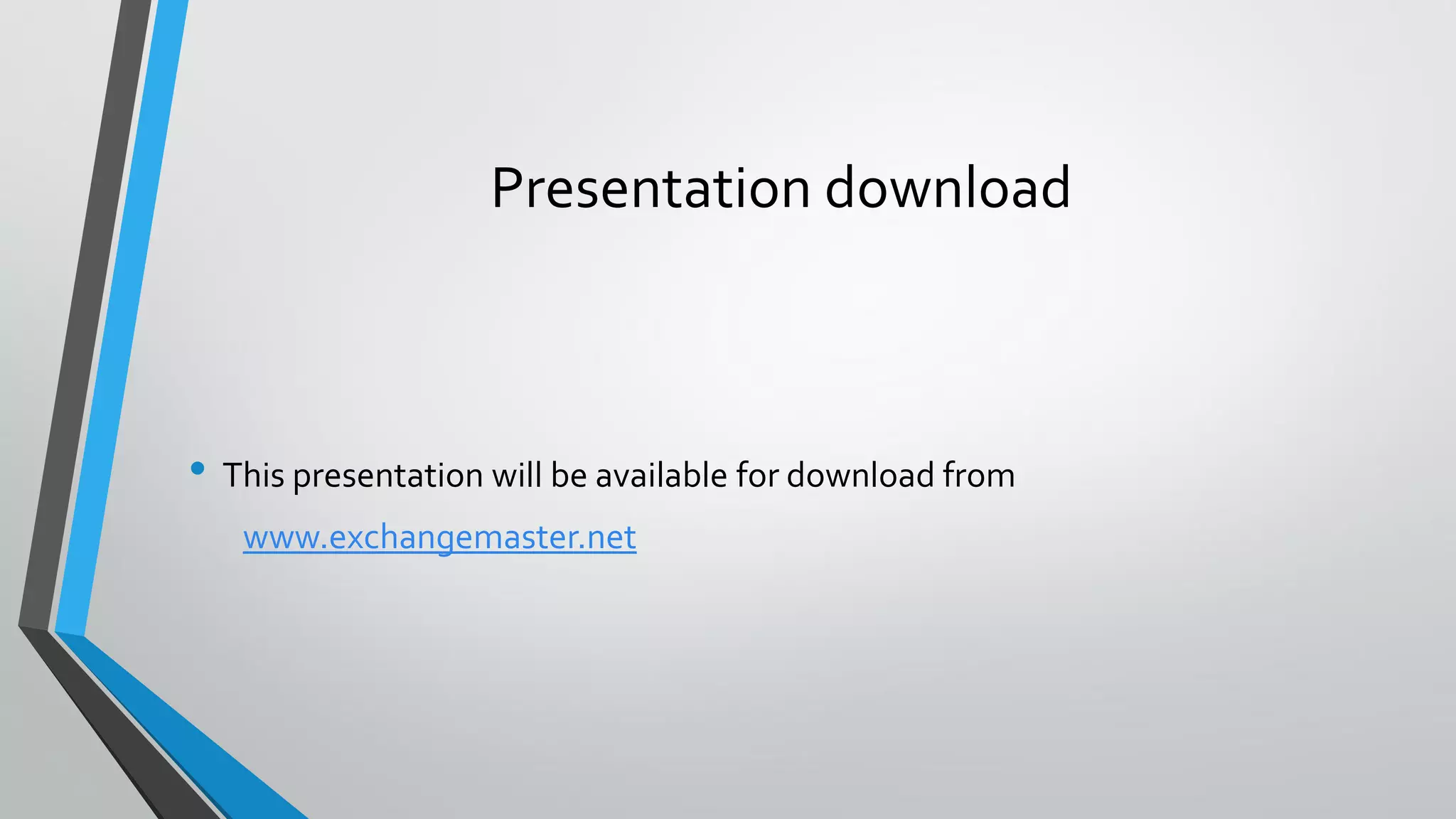 Presentation download
• This presentation will be available for download from
www.exchangemaster.net
 