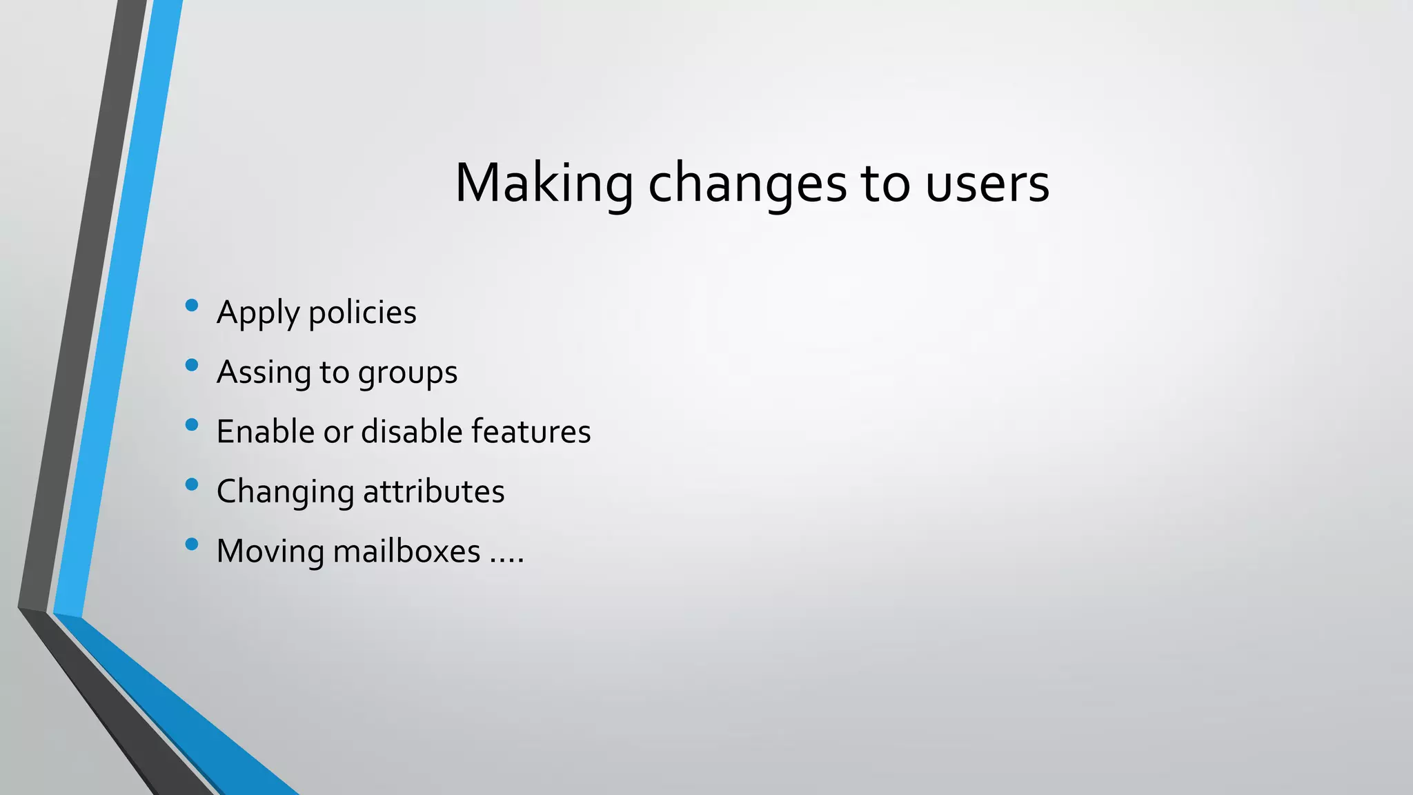Making changes to users
• Apply policies
• Assing to groups
• Enable or disable features
• Changing attributes
• Moving mailboxes ....
 