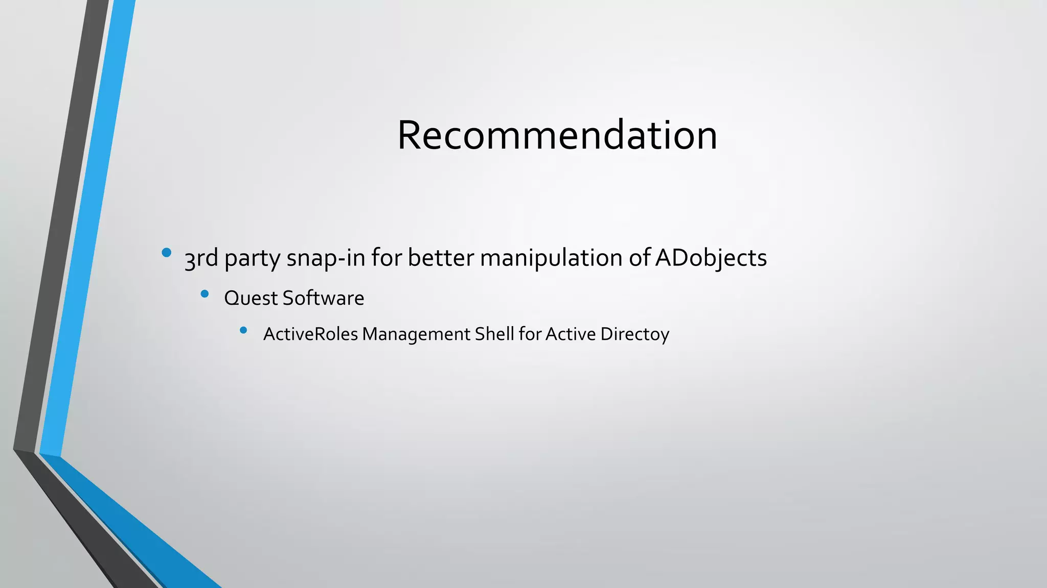 Recommendation
• 3rd party snap-in for better manipulation ofADobjects
• Quest Software
• ActiveRoles Management Shell for Active Directoy
 