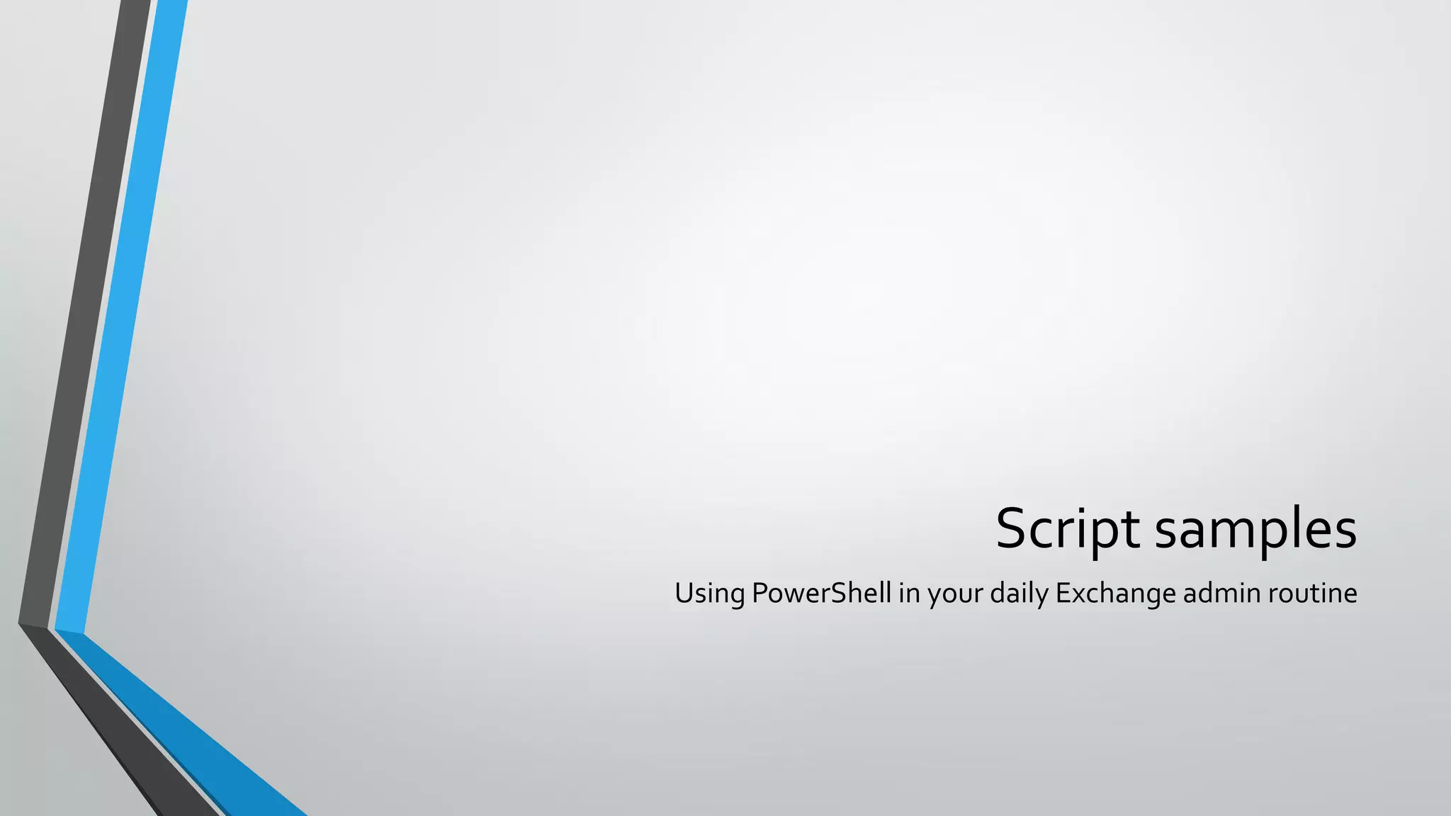 Script samples
Using PowerShell in your daily Exchange admin routine
 