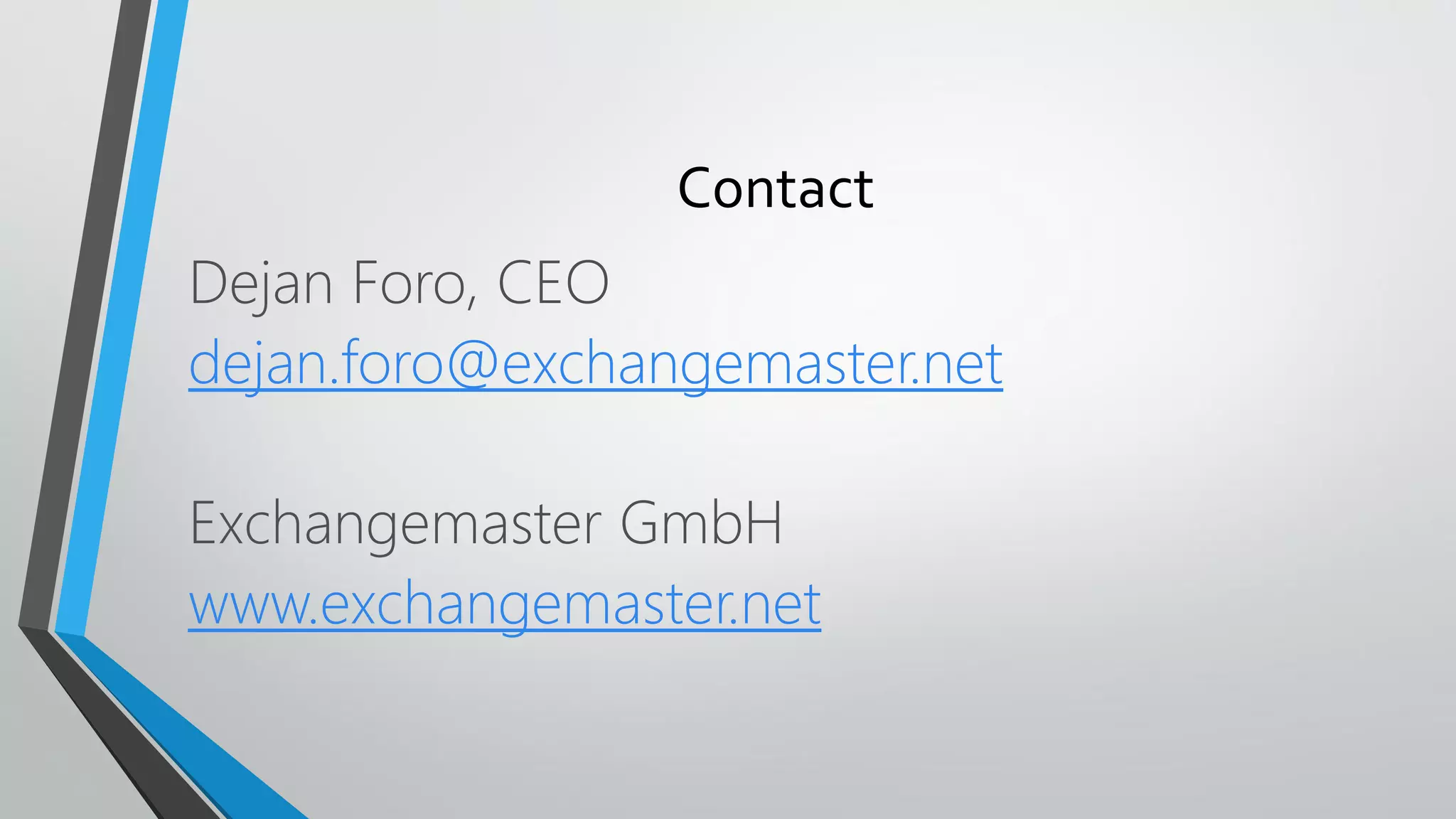 Contact
Dejan Foro, CEO
dejan.foro@exchangemaster.net
Exchangemaster GmbH
www.exchangemaster.net
 