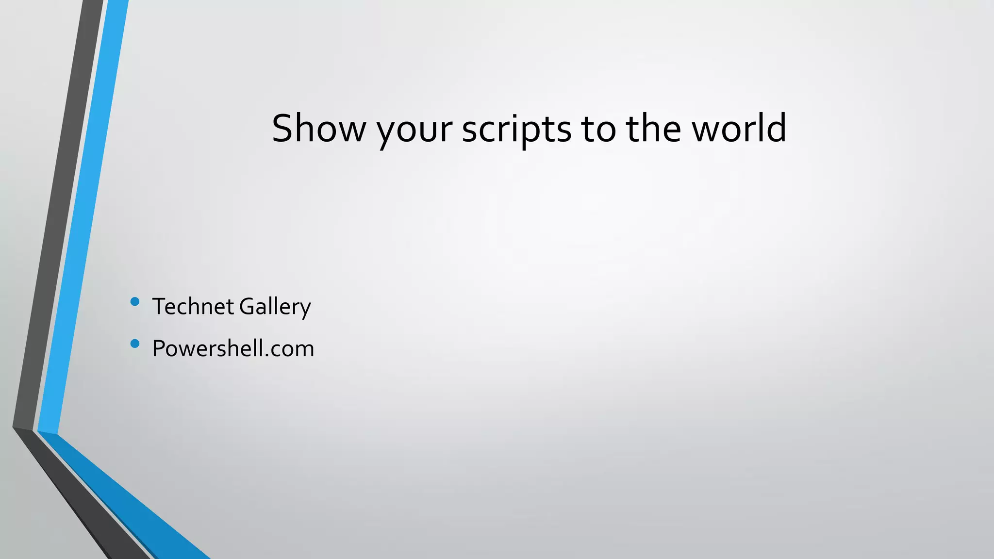 Show your scripts to the world
• Technet Gallery
• Powershell.com
 
