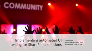 Elio Struyf
Architect @ Valo – MVP
November 15th, 2018
Implementing automated UI
testing for SharePoint solutions
 