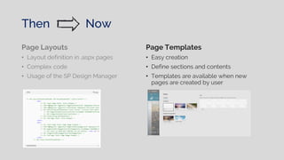 Page Layouts
• Layout definition in .aspx pages
• Complex code
• Usage of the SP Design Manager
Page Templates
• Easy creation
• Define sections and contents
• Templates are available when new
pages are created by user
Then Now
 