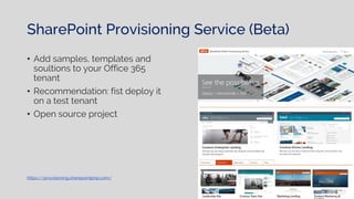 SharePoint Provisioning Service (Beta)
• Add samples, templates and
soultions to your Office 365
tenant
• Recommendation: fist deploy it
on a test tenant
• Open source project
https://provisioning.sharepointpnp.com/
 