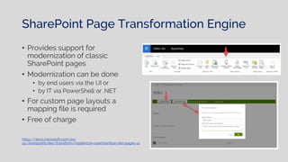 SharePoint Page Transformation Engine
• Provides support for
modernization of classic
SharePoint pages
• Modernization can be done
• by end users via the UI or
• by IT via PowerShell or .NET
• For custom page layouts a
mapping file is required
• Free of charge
https://docs.microsoft.com/en-
us/sharepoint/dev/transform/modernize-userinterface-site-pages-ui
 