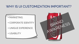WHY IS UI CUSTOMIZATION IMPORTANT?
• MARKETING
• CORPORATE IDENTITY
• UNIQUE EXPERIENCE
• USABILITY
 