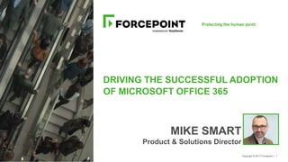 Copyright © 2017 Forcepoint | 1
DRIVING THE SUCCESSFUL ADOPTION
OF MICROSOFT OFFICE 365
MIKE SMART
Product & Solutions Director
 