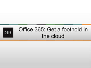 Office 365: Get a foothold in
the cloud
 