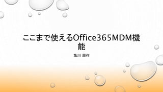 ここまで使えるOffice365MDM機
能
亀川 周作
 