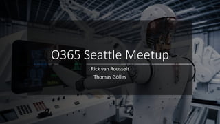 @appieschot @RickVanRousselt @thomyg@cloudguy_pro
O365 Seattle Meetup
Rick van Rousselt
Thomas Gölles
 