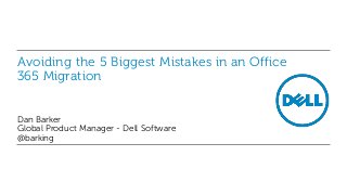 Avoiding the 5 Biggest Mistakes in an Office
365 Migration
Dan Barker
Global Product Manager - Dell Software
@barking
 