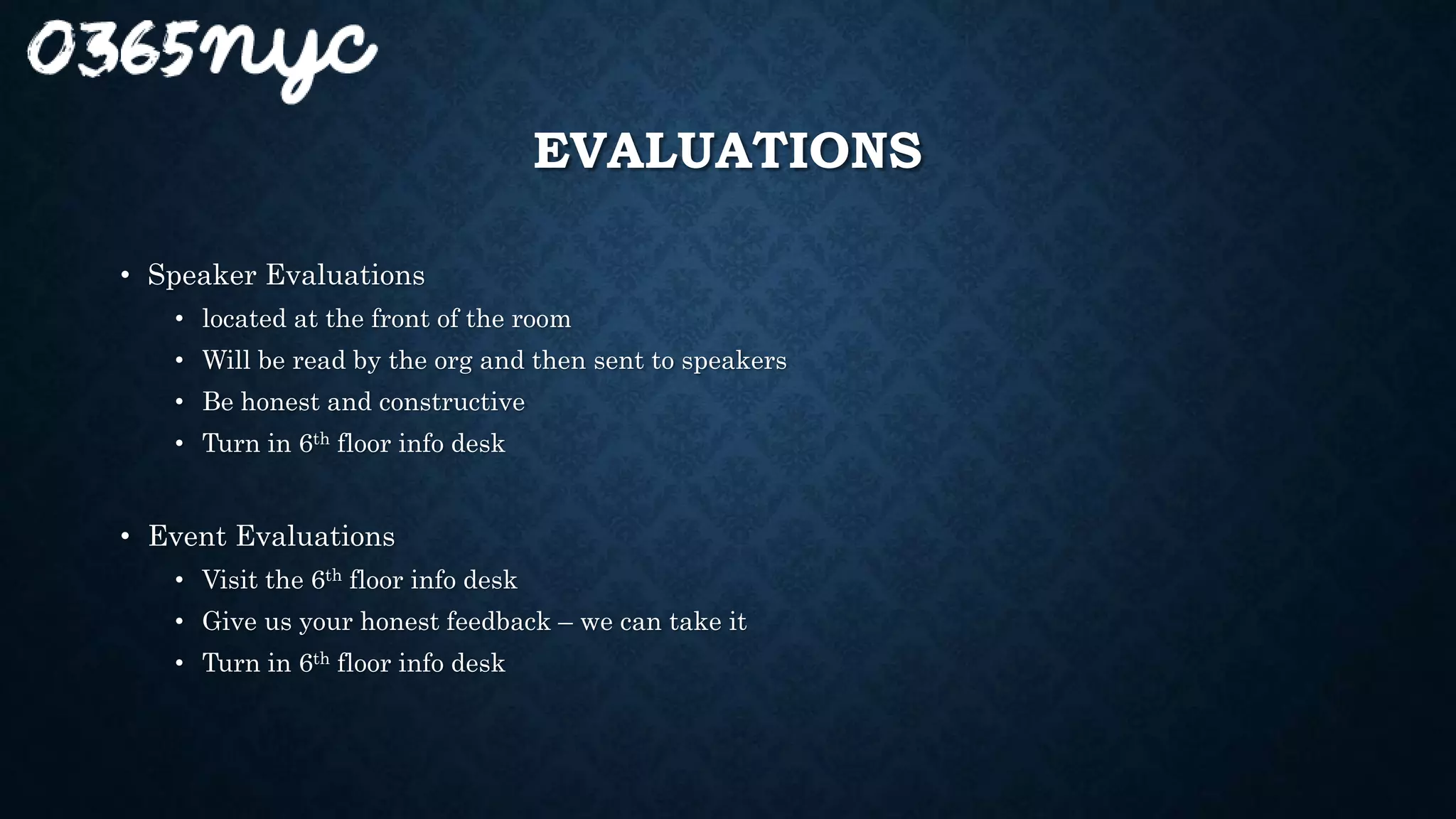 EVALUATIONS
• Speaker Evaluations
• located at the front of the room
• Will be read by the org and then sent to speakers
• Be honest and constructive
• Turn in 6th floor info desk
• Event Evaluations
• Visit the 6th floor info desk
• Give us your honest feedback – we can take it
• Turn in 6th floor info desk
 