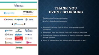 THANK YOU
EVENT SPONSORS
• We appreciated you supporting the
• New York SharePoint Community!
• Diamond, Platinum, Gold, & Silver have tables scattered
throughout
• Please visit them and inquire about their products & services
• To be eligible for prizes make sure to get your bingo card stamped
by ALL sponsors
• Raffle at the end of the day and you must be present to win!
 