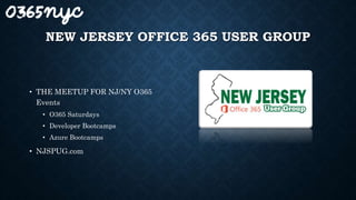 NEW JERSEY OFFICE 365 USER GROUP
• THE MEETUP FOR NJ/NY O365
Events
• O365 Saturdays
• Developer Bootcamps
• Azure Bootcamps
• NJSPUG.com
 