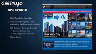SPS EVENTS
• AKA SharePoint Saturday
• Independently organized and
executed by local community leaders
• SPS Events – directory of events
• Location Landing Page
• Call for Speakers / Sponsors
• Global Events
 
