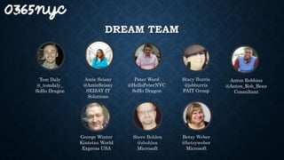 DREAM TEAM
Tom Daly
@_tomdaly_
SoHo Dragon
Peter Ward
@HelloPeterNYC
SoHo Dragon
Amie Seisay
@AmieSeisay
SEISAY IT
Solutions
Steve Bohlen
@sbohlen
Microsoft
Betsy Weber
@betsyweber
Microsoft
Stacy Burris
@jsbburris
PAIT Group
Anton Robbins
@Anton_Rob_Benz
Consultant
George Winter
Kintetsu World
Express USA
 