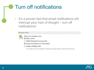 Turn off notifications
• It’s a proven fact that email notifications will
interrupt your train of thought – turn off
notifications!
19
 