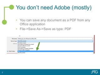 You don’t need Adobe (mostly)
• You can save any document as a PDF from any
Office application
• File->Save As->Save as type: PDF
7
 