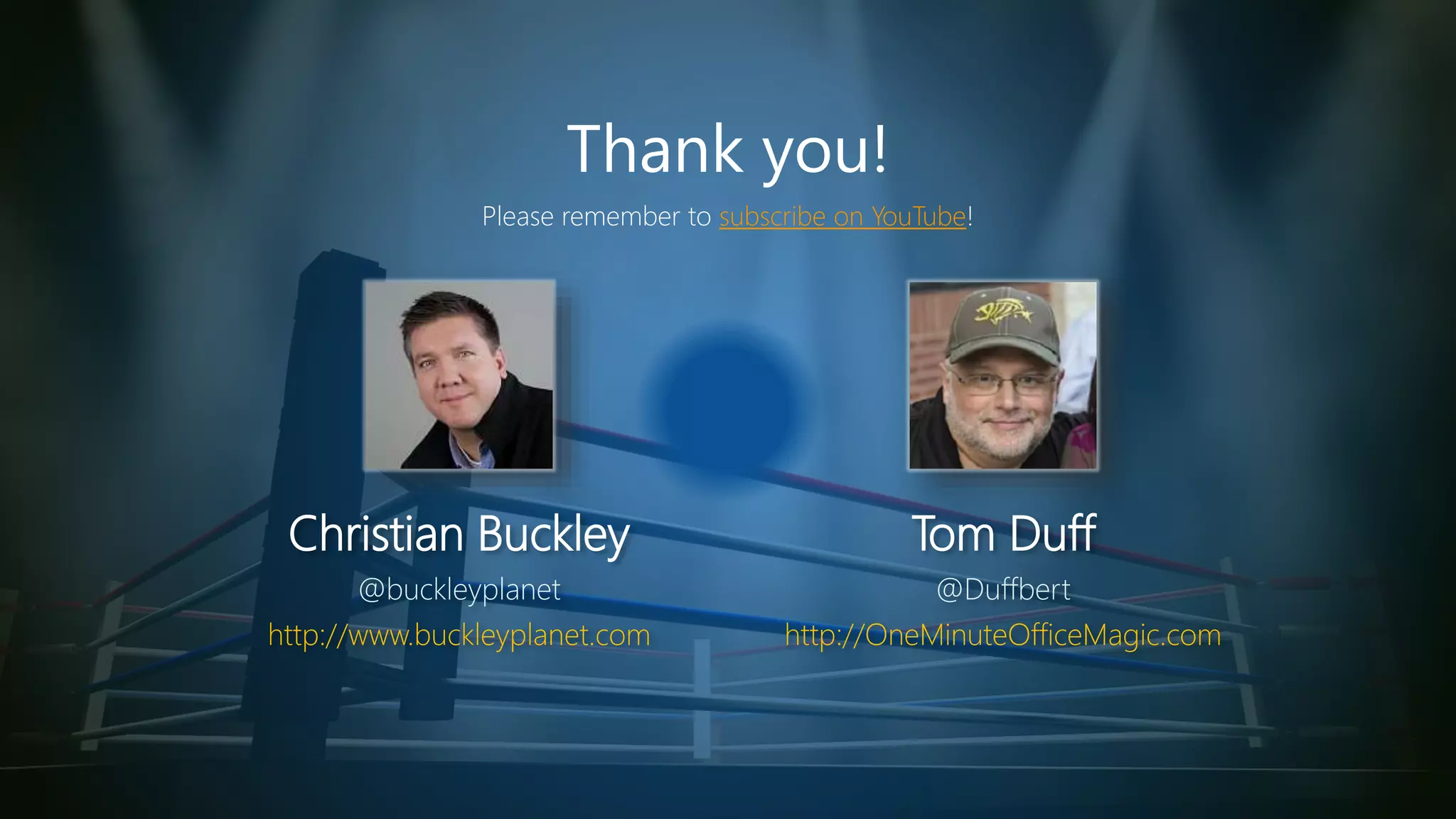 Thank you!
Christian Buckley
@buckleyplanet
http://www.buckleyplanet.com
Tom Duff
@Duffbert
http://OneMinuteOfficeMagic.com
Please remember to subscribe on YouTube!
 