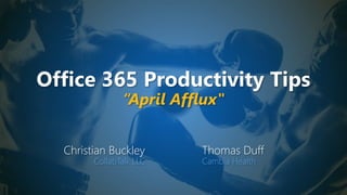 Office 365 Productivity Tips
“April Afflux"
Christian Buckley
CollabTalk LLC
Thomas Duff
Cambia Health
 