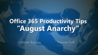Office 365 Productivity Tips
“August Anarchy"
Christian Buckley
CollabTalk LLC
Thomas Duff
Cambia Health
 