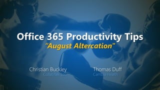 Office 365 Productivity Tips
“August Altercation"
Christian Buckley
CollabTalk LLC
Thomas Duff
Cambia Health
 