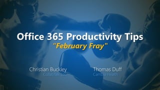 Office 365 Productivity Tips
“February Fray"
Christian Buckley
CollabTalk LLC
Thomas Duff
Cambia Health
 