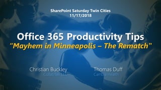 Office 365 Productivity Tips
“Mayhem in Minneapolis – The Rematch"
Christian Buckley
CollabTalk LLC
Thomas Duff
Cambia Health
SharePoint Saturday Twin Cities
11/17/2018
 