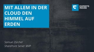 MIT ALLEM IN DER
CLOUD DEN
HIMMEL AUF
ERDEN
Samuel Zürcher
SharePoint Server MVP
 