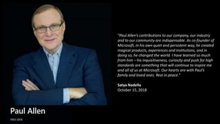 “Paul Allen’s contributions to our company, our industry
and to our community are indispensable. As co-founder of
Microsof...