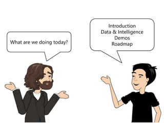 Introduction
Data & Intelligence
Demos
RoadmapWhat are we doing today?
 