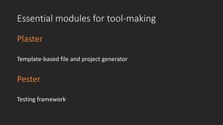 Essential modules for tool-making
Plaster
Template-based file and project generator
Pester
Testing framework
 