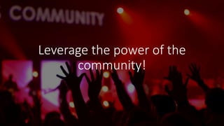Leverage the power of the
community!
 