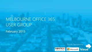 MELBOURNE OFFICE 365
USER GROUP
February 2015
Proudly Sponsored by
 