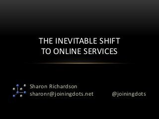 Sharon Richardson
sharonr@joiningdots.net
THE INEVITABLE SHIFT
TO ONLINE SERVICES
@joiningdots
 