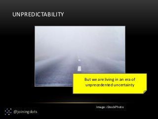 @joiningdots
UNPREDICTABILITY
But we are living in an era of
unprecedented uncertainty
Image: iStockPhoto
 