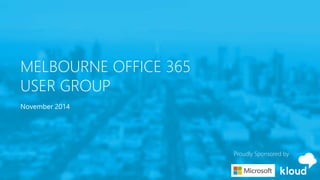 MELBOURNE OFFICE 365
USER GROUP
November 2014
Proudly Sponsored by
 