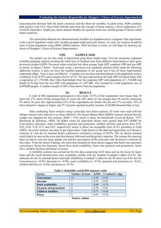 Evaluating the Factors Responsible for Shoppers’ Choice of Grocery Supermarkets
*Corresponding Author: Henry Fonji Achaleke www.aijbm.com 145 | Page
interconnection between both the latent constructs and the observed variables. In plain terms, SEM combines
path analysis with CFA. Since both methods stem from the concept of factor analysis, a brief explanation of it
would be imperative. Simply put, factor analysis bundles the question items into smaller groups of factors called
latent constructs.
The connections between the aforementioned variables are hypothesized in a diagram. Our expectation
is the a priori hypothesis made with variables grouped under particular factors. As such, our analysis should be
close to these hypotheses using SPSS-AMOS software. With all these in mind, we will begin by drawing our
theory of Shoppers’ Choice of Grocery Supermarkets.
VIII. SAMPLE SIZE
The sample size for this study is determined using three simple steps. First the researcher employed
stratified sampling method, dividing the north East of Thailand into three different strata based on their gross
provincial product (GPP). Provinces where stratified into three groups; high GPP, moderate GPP and low GPP
as shown on figure 3 below. From each strata, a provinces was randomly selected which made the following
additional criteria: it does not have the smallest population in the group and it has all three supermarkets
understudy (BigC, Tesco Lotus, and Macro). A sample size was then calculated based on the population using a
confidence level of 95% and a margin of error of 5%. The area selected from the high GPP was Khon Kaen with
a population of 1,739,000, then Ubon Ratchathani from the moderate GPP with population of 1,714,000 and
finally Si Sa Ket from the low GPP with population of 1,037,000. This resulted in a total population size of
4,490,000 people. A random sample of 300 is then drawn from the population.
IX. RESULT
A total of 300 respondents participated in this study. 35.5% of the respondents were leases than 30
years old, 27% above 30 but younger than 41 years old, 28% above 41 but younger than 50 and the remaining
8% above 50 years old. Approximately 63% of the respondents are female why the rest 37% are male. 58% of
had a bachelor’s degree or higher and 75.3 present reported monthly incomes of 20,000 thousand baht or less.
After conducting factor analysis using a principle Axis factor analysis, 42 items were used with the
oblique rotation (also referred to as direct oblimin). The Kaiser-Meyer-Olkin (KMO) measure showed that the
sample was adequate for this analysis, KMO = 0.93 which is above the benchmark (Cerny & Kaiser, 1977;
Hutcheson & Sofroniou, 1999). All KMO values for individual factors were greater than 0.67 (KMO for
Convenience, discounts, stock availability, payment and promotion, children facilities and prices were 0.93,
0.92, 0.69, 0.70, 0.71 and 0.67, respectively) which is above the acceptable limit of 0.5 according to Field
(2003). An initial analysis was done to get eigenvalues. Eight factors in the data had eigenvalues over Kaiser’s
criterion of 1 but the six retained factors explained a cumulative variance of 59.0%. The six factors retained
could clearly be seen on the scree plot that showed inflexions justifying their retention. The reasons for retaining
these six factors were the large sample size and the convergence of the scree plot with the kaiser’s criterion on
this value. From the factors loadings, the items that clustered on those factors suggest that factor one represents
convenience, factor two discounts, factor three stock availability, factor four payment and promotions, factor
five r children facilities and factor six prices.
A reliability analysis was carried out for this data comprising of 42 items and on the factor by factor
bases and the result showed items were acceptably reliable with the smallest Cronbach’s alpha of 0.74. The
subscales for all six retained factors had high reliabilities. Cronbach’s alpha for the 42 items was 0.94, but for
Convenience (α =0.93), discounts (α =0.89), stock availability (α =0.78), payment and promotion (α =0.81),
children facilities (α =0.84), and prices (α =0.74).
Table 1: Reliability and KMO summary table
factors Number of items KMO Cronbach’s alpa
Convenience 12 0.93 0.93
discount 7 0.92 0.89
Stock availability 3 0.69 0.78
Payment and promotion 4 0.70 0.81
Children facilities 3 0.71 0.84
Prices 3 0.67 0.74
Source: author
 