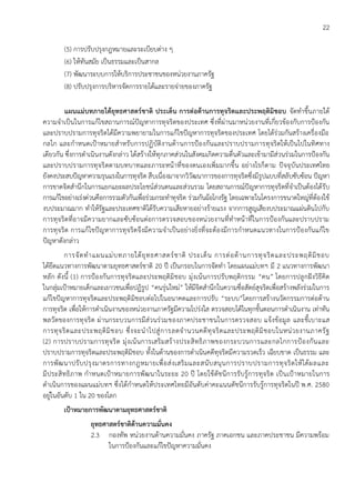 22
(5) การปรับปรุงกฎหมายและระเบียบต่าง ๆ
(6) ให้ทันสมัย เป็นธรรมและเป็นสากล
(7) พัฒนาระบบการให้บริการประชาชนของหน่วยงานภาครัฐ
(8) ปรับปรุงการบริหารจัดการรายได้และรายจ่ายของภาครัฐ
แผนแม่บทภายใต้ยุทธศาสตร์ชาติ ประเด็น การต่อต้านการทุจริตและประพฤติมิชอบ จัดทาขึ้นภายใต้
ความจาเป็นในการแก้ไขสถานการณ์ปัญหาการทุจริตของประเทศ ซึ่งที่ผ่านมาหน่วยงานที่เกี่ยวข้องกับการป้องกัน
และปราบปรามการทุจริตได้มีความพยายามในการแก้ไขปัญหาการทุจริตของประเทศ โดยได้ร่วมกันสร้างเครื่องมือ
กลไก และกาหนดเป้าหมายสาหรับการปฏิบัติงานด้านการป้องกันและปราบปรามการทุจริตให้เป็นไปในทิศทาง
เดียวกัน ซึ่งการดาเนินงานดังกล่าว ได้สร้างให้ทุกภาคส่วนในสังคมเกิดความตื่นตัวและเข้ามามีส่วนร่วมในการป้องกัน
และปราบปรามการทุจริตตามบทบาทและภาระหน้าที่ของตนเองเพิ่มมากขึ้น อย่างไรก็ตาม ปัจจุบันประเทศไทย
ยังคงประสบปัญหาความรุนแรงในการทุจริต สืบเนื่องมาจากวิวัฒนาการของการทุจริตซึ่งมีรูปแบบที่สลับซับซ้อน ปัญหา
การขาดจิตสานึกในการแยกแยะผลประโยชน์ส่วนตนและส่วนรวม โดยสถานการณ์ปัญหาการทุจริตที่จาเป็นต้องได้รับ
การแก้ไขอย่างเร่งด่วนคือการรวมตัวกันเพื่อร่วมกระทาทุจริต ร่วมกันฉ้อโกงรัฐ โดยเฉพาะในโครงการขนาดใหญ่ที่ต้องใช้
งบประมาณมาก ทาให้รัฐและประเทศชาติได้รับความเสียหายอย่างร้ายแรง จากการสูญเสียงบประมาณแผ่นดินไปกับ
การทุจริตที่อาจมีความยากและซับซ้อนต่อการตรวจสอบของหน่วยงานที่ทาหน้าที่ในการป้องกันและปราบปราม
การทุจริต การแก้ไขปัญหาการทุจริตจึงมีความจาเป็นอย่างยิ่งที่จะต้องมีการกาหนดแนวทางในการป้องกันแก้ไข
ปัญหาดังกล่าว
การจัดทาแผนแม่บทภายใต้ยุทธศาสตร์ชาติ ประเด็น การต่อต้านการทุจริตและประพฤติมิชอบ
ได้ยึดแนวทางการพัฒนาตามยุทธศาสตร์ชาติ 20 ปี เป็นกรอบในการจัดทา โดยแผนแม่บทฯ มี 2 แนวทางการพัฒนา
หลัก ดังนี้ (1) การป้องกันการทุจริตและประพฤติมิชอบ มุ่งเน้นการปรับพฤติกรรม “คน” โดยการปลูกฝังวิธีคิด
ในกลุ่มเป้าหมายเด็กและเยาวชนเพื่อปฏิรูป “คนรุ่นใหม่” ให้มีจิตสานึกในความซื่อสัตย์สุจริตเพื่อสร้างพลังร่วมในการ
แก้ไขปัญหาการทุจริตและประพฤติมิชอบต่อไปในอนาคตและการปรับ “ระบบ”โดยการสร้างนวัตกรรมการต่อต้าน
การทุจริต เพื่อให้การดาเนินงานของหน่วยงานภาครัฐมีความโปร่งใส ตรวจสอบได้ในทุกขั้นตอนการดาเนินงาน เท่าทัน
พลวัตของการทุจริต ผ่านกระบวนการมีส่วนร่วมของภาคประชาชนในการตรวจสอบ แจ้งข้อมูล และชี้เบาะแส
การทุจริตและประพฤติมิชอบ ซึ่งจะนาไปสู่การลดจานวนคดีทุจริตและประพฤติมิชอบในหน่วยงานภาครัฐ
(2) การปราบปรามการทุจริต มุ่งเน้นการเสริมสร้างประสิทธิภาพของกระบวนการและกลไกการป้องกันและ
ปราบปรามการทุจริตและประพฤติมิชอบ ทั้งในด้านของการดาเนินคดีทุจริตมีความรวดเร็ว เฉียบขาด เป็นธรรม และ
การพัฒนาปรับปรุงมาตรการทางกฎหมายเพื่อส่งเสริมและสนับสนุนการปราบปรามการทุจริตให้ได้ผลและ
มีประสิทธิภาพ กาหนดเป้าหมายการพัฒนาในระยะ 20 ปี โดยใช้ดัชนีการรับรู้การทุจริต เป็นเป้าหมายในการ
ดาเนินการของแผนแม่บทฯ ซึ่งได้กาหนดให้ประเทศไทยมีอันดับค่าคะแนนดัชนีการรับรู้การทุจริตในปี พ.ศ. 2580
อยู่ในอันดับ 1 ใน 20 ของโลก
เป้าหมายการพัฒนาตามยุทธศาสตร์ชาติ
ยุทธศาสตร์ชาติด้านความมั่นคง
2.3 กองทัพ หน่วยงานด้านความมั่นคง ภาครัฐ ภาคเอกชน และภาคประชาชน มีความพร้อม
ในการป้องกันและแก้ไขปัญหาความมั่นคง
 