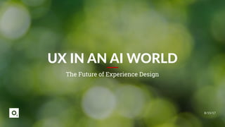 8/15/17
UX IN AN AI WORLD
The Future of Experience Design
 