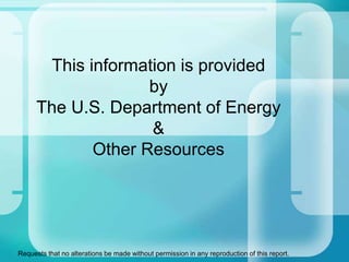 This information is provided
by
The U.S. Department of Energy
&
Other Resources
Requests that no alterations be made without permission in any reproduction of this report.
 