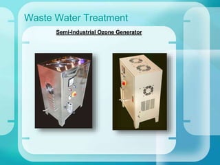 Waste Water Treatment
Semi-Industrial Ozone Generator
 