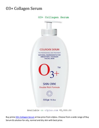 O3+ Collagen Serum
Buy prime O3+ Collagen Serum at low price from o3plus. Choose from a wide range of Buy
Serum & solution for oily, normal and dry skin with best price.
 