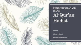 PENDIDIKAN AGAMA
ISLAM
Al-Qur’an
Hadist
KELAS I (Satu)
Pertemuan ke enam
 