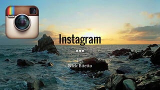 Instagram
By,
Nick Bitetto
 