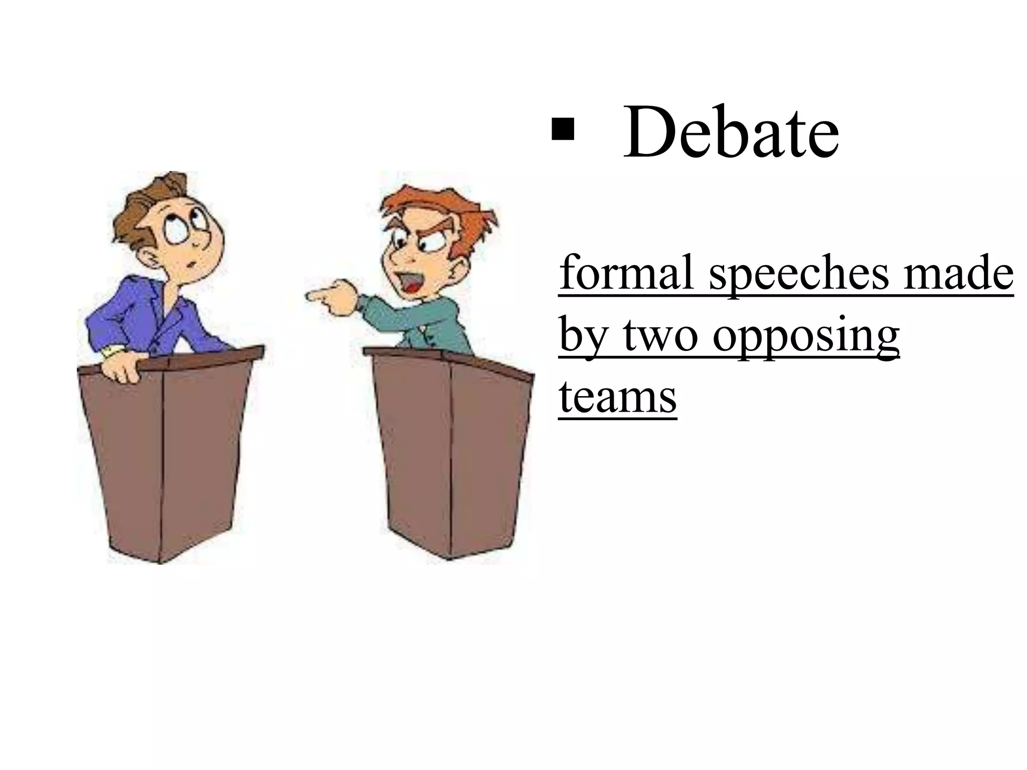 formal speeches made
by two opposing
teams
 Debate
 