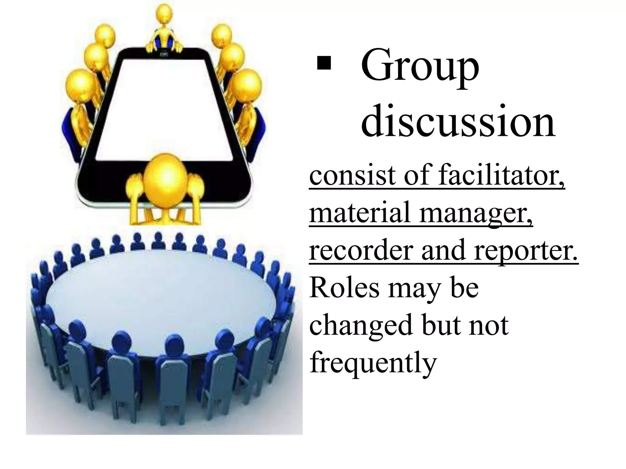 consist of facilitator,
material manager,
recorder and reporter.
Roles may be
changed but not
frequently
 Group
discussion
 